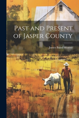 Past and Present of Jasper County - Weaver, James Baird
