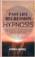 Past Life Regression Hypnosis: A Beginner's Guide to Deep Sleep, Insomnia, Stress, Anxiety, and Relaxation. How to remember your Past Lives Through Guided Meditation sessions and Hypnotherapy tested Techniques