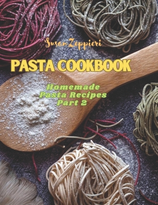 Pasta Cookbook: Homemade Pasta Recipes Part 2 - Zeppieri, Susan