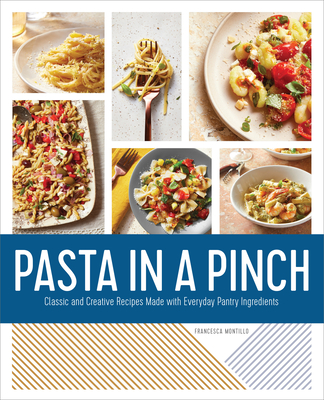 Pasta in a Pinch: Classic and Creative Recipes Made with Everyday Pantry Ingredients - Montillo, Francesca