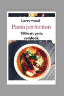 Pasta perfection: Ultimate pasta cookbook