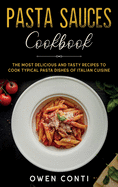 Pasta Sauces Cookbook: The Most Delicious and Tasty Recipes to Cook Typical Pasta Dishes of Italian Cuisine