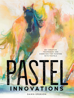 Pastel Innovations: 60+ Techniques and Exercises for Painting with Pastels - Emerson, Dawn