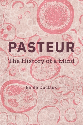 Pasteur: The History of A Mind - Smith, Henry F (Translated by), and Hedges, Florence (Translated by), and Duclaux, mile