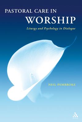 Pastoral Care in Worship: Liturgy and Psychology in Dialogue - Pembroke, Neil