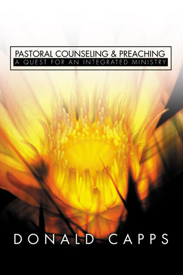 Pastoral Counseling and Preaching: A Quest for an Integrated Ministry - Capps, Donald, Dr.
