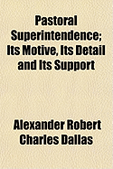 Pastoral Superintendence; Its Motive, Its Detail and Its Support