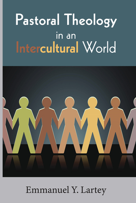 Pastoral Theology in an Intercultural World - Lartey, Emmanuel Y