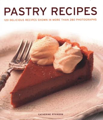 Pastry Recipes: 120 delicious recipes shown in more than 280 photographs - Atkinson, Catherine