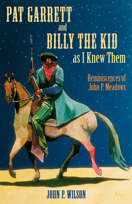 Pat Garrett and Billy the Kid as I Knew Them: Reminiscences of John P. Meadows - Wilson, John P, PhD (Editor)