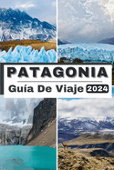 Patagonia Gu?a de Viaje 2024: Explorando la belleza ind?mita de la Patagonia, su compaero de viaje esencial para 2024