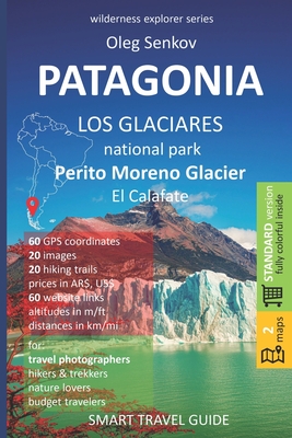 PATAGONIA, Los Glaciares National Park, Perito Moreno Glacier, El Calafate: Smart Travel Guide for Nature Lovers, Hikers, Trekkers, Photographers - Senkov, Oleg