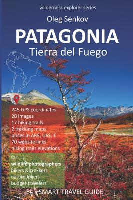 Patagonia, Tierra del Fuego: Smart Travel Guide for Nature Lovers, Hikers, Trekkers, Photographers - Senkov, Oleg