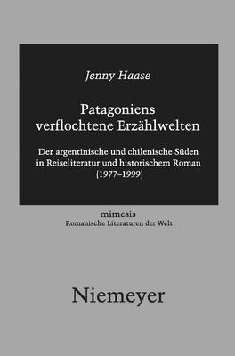 Patagoniens Verflochtene Erzahlwelten: Der Argentinische Und Chilenische Suden in Reiseliteratur Und Historischem Roman (1977-1999) - Haase, Jenny