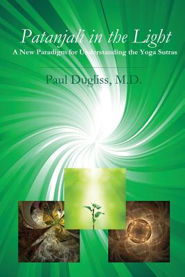 Patanjali in the Light: A New Paradigm for Understanding the Yoga Sutras - Dugliss, Paul