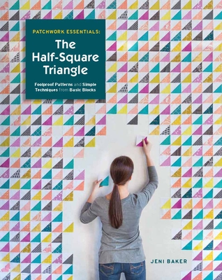 Patchwork Essentials: The Half-Square Triangle: Foolproof Patterns and Simple Techniques from Basic Blocks - Baker, Jeni