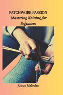 Patchwork Passion: Mastering Knitting for Beginners