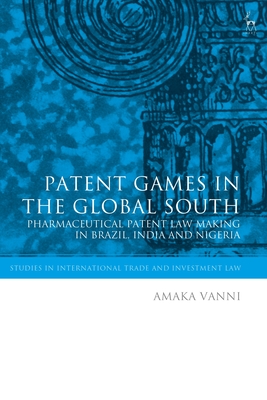 Patent Games in the Global South: Pharmaceutical Patent Law-Making in Brazil, India and Nigeria - Vanni, Amaka, and Ortino, Federico (Editor), and Marceau, Gabrielle (Editor)