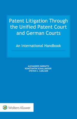 Patent Litigation Through the Unified Patent Court and German Courts: An International Handbook - Harguth, Alexander, and Schallmoser, Konstantin, and Carlson, Steven C