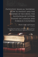 Patentees' Manual Showing How to Invent and the Manner of Securing the Invention by Letters Patent in Canada and Foreign Countries [microform]: Containing Also the Patent, Trade Mark, Design and Copy-right Laws of the Dominion of Canada With Synopsis...