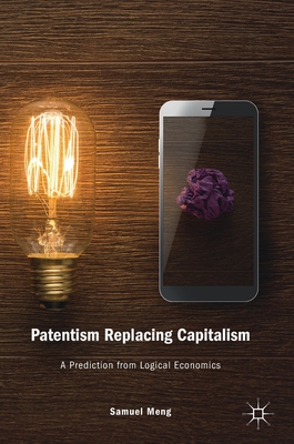 Patentism Replacing Capitalism: A Prediction from Logical Economics - Meng, Samuel