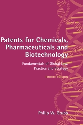 Patents for Chemicals, Pharmaceuticals and Biotechnology: Fundamentals of Global Law, Practice and Strategy - Grubb, Philip W