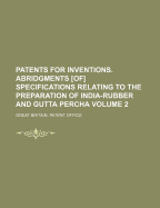 Patents for Inventions: Abridgments of Specifications Relating to the Preparation of India-Rubber and Gutta Percha; A. D. 1791-1866 (Classic Reprint)