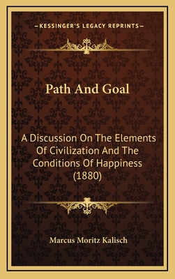 Path and Goal: A Discussion on the Elements of Civilization and the Conditions of Happiness (1880) - Kalisch, Marcus Moritz