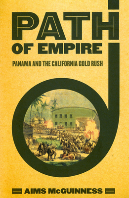 Path of Empire: Panama and the California Gold Rush - McGuinness, Aims