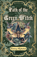 Path of the Green Witch: Beginners Guide to Green Witchcraft, Magic, and Nature Based Wicca