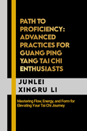 Path to Proficiency: Advanced Practices for Guang Ping Yang Tai Chi Enthusiasts: Mastering Flow, Energy, and Form for Elevating Your Tai Chi Journey