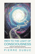 Path to the Light of Consciousness: Spiritual Regression Sessions a Guided Journey to Wellness and Self-Realization