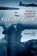 Pathfinder Pioneer: The Memoir of a Lead Bomber Pilot in World War II