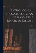 Pathological Hmatology. An Essay on the Blood in Disease