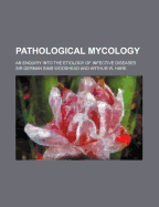 Pathological Mycology; An Enquiry Into the Etiology of Infective Diseases
