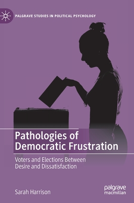 Pathologies of Democratic Frustration: Voters and Elections Between Desire and Dissatisfaction - Harrison, Sarah