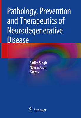 Pathology, Prevention and Therapeutics of Neurodegenerative Disease - Singh, Sarika (Editor), and Joshi, Neeraj (Editor)