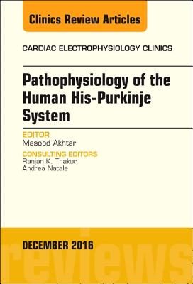 Pathophysiology of Human His-Purkinje System, An Issue of Cardiac Electrophysiology Clinics - Akhtar, Masood