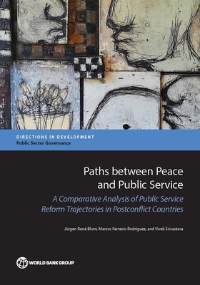 Paths between Peace and Public Service: A Comparative Analysis of Public Service Reform Trajectories in Postconflict Countries - Blum, Jurgen Rene, and Ferreiro-Rodriguez, Marcos, and Srivastava, Vivek