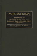 Paths Not Taken: Speculations on American Foreign Policy and Diplomatic History, Interests, Ideals, and Power