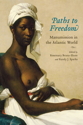 Paths to Freedom: Manumission in the Atlantic World - Brana-Shute, Rosemary (Editor), and Sparks, Randy J (Editor)