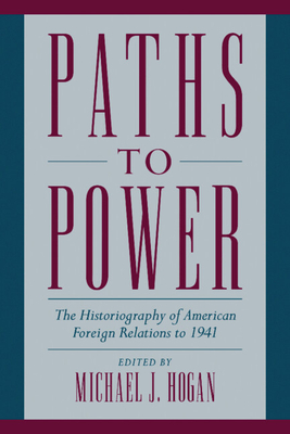 Paths to Power: The Historiography of American Foreign Relations to 1941 - Hogan, Michael J (Editor)