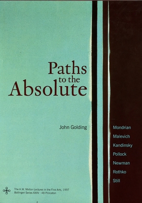 Paths to the Absolute: Mondrian, Malevich, Kandinsky, Pollock, Newman, Rothko, and Still - Golding, John