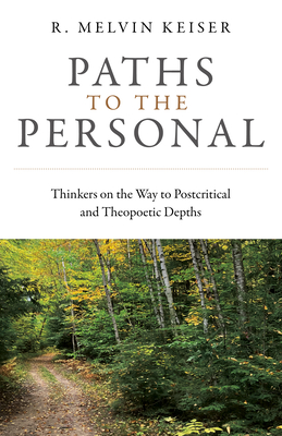 Paths to the Personal: Thinkers on the Way to Postcritical and Theopoetic Depths - Keiser, R Melvin