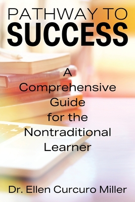 Pathway to Success: A Comprehensive Guide for the Nontraditional Learner - Curcuro Miller, Ellen, Dr.