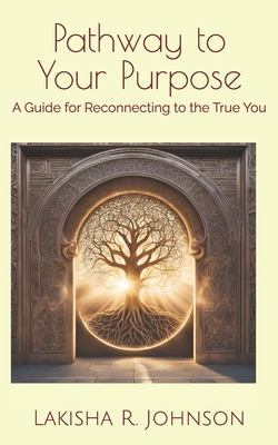 Pathway to Your Purpose: A Guide for Reconnecting to the True You - Johnson, Lakisha Renee