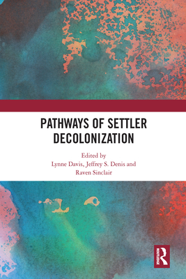Pathways of Settler Decolonization - Davis, Lynne (Editor), and Denis, Jeffrey (Editor), and Sinclair, Raven (Editor)
