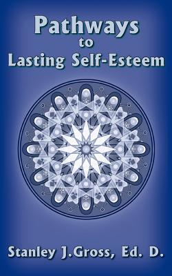 Pathways to Lasting Self-Esteem - Gross Ed D, Stanley J