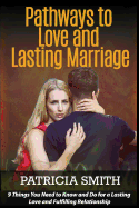 Pathways to Love and Lasting Marriage: 9 Things You Need to Know and Do for a Lasting Love and Fulfilling Relationship