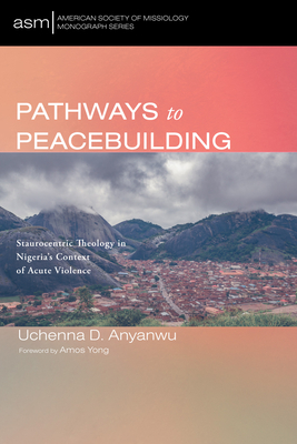 Pathways to Peacebuilding - Anyanwu, Uchenna D, and Yong, Amos (Foreword by)